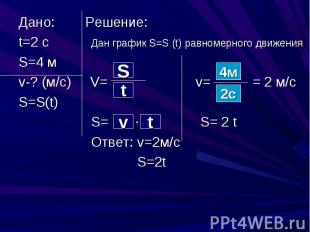Дано: Решение:t=2 c Дан график S=S (t) равномерного движения S=4 мv-? (м/с) V= v