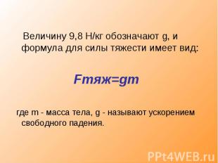 Величину 9,8 Н/кг обозначают g, и формула для силы тяжести имеет вид: Fтяж=gm гд