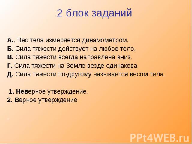 А.. Вес тела измеряется динамометром. Б. Сила тяжести действует на любое тело. В. Сила тяжести всегда направлена вниз. Г. Сила тяжести на Земле везде одинакова Д. Сила тяжести по-другому называется весом тела.   1. Неверное утверждение.2. Верное утв…