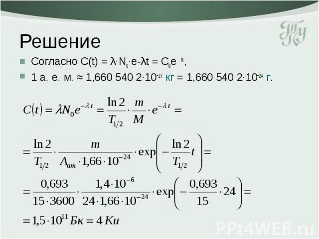 Решение Согласно С(t) = λ·N0·e-λt = С0e -λt, 1 а. е. м. ≈ 1,660 540 2∙10−27 кг = 1,660 540 2∙10−24 г.
