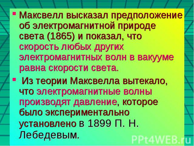 Максвелл высказал предположение об электромагнитной природе света (1865) и показал, что скорость любых других электромагнитных волн в вакууме равна скорости света. Из теории Максвелла вытекало, что электромагнитные волны производят давление, которое…