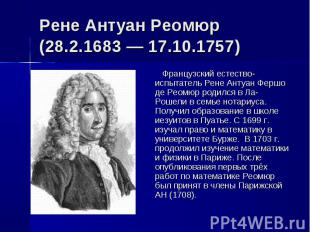 Рене Антуан Реомюр (28.2.1683 — 17.10.1757) Французский естество-испытатель Рене