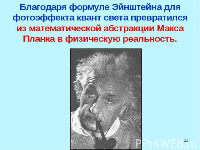 Благодаря формуле Эйнштейна для фотоэффекта квант света превратился из математической абстракции Макса Планка в физическую реальность.