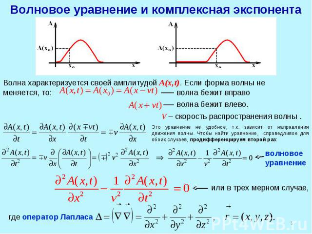Волновое уравнение и комплексная экспонента Волна характеризуется своей амплитудойA(x,t). Если форма волны не меняется, то: волна бежит вправо волна бежит влево. v – скорость распространения волны . где оператор Лапласа