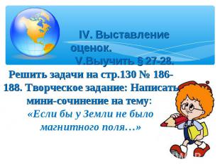 IV. Выставление оценок. V.Выучить § 27-28.Решить задачи на стр.130 № 186-188. Тв