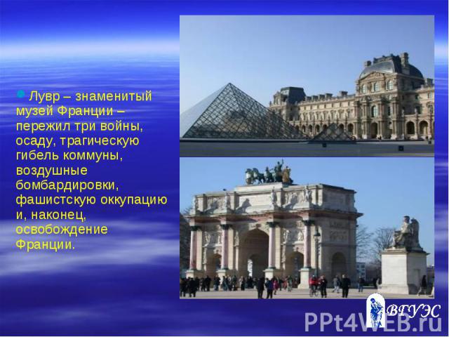 Лувр – знаменитый музей Франции – пережил три войны, осаду, трагическую гибель коммуны, воздушные бомбардировки, фашистскую оккупацию и, наконец, освобождение Франции.