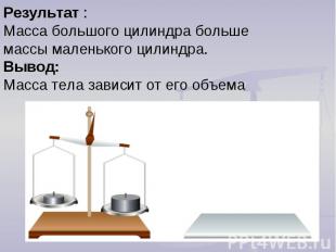 Результат :Масса большого цилиндра больше массы маленького цилиндра. Вывод: Масс