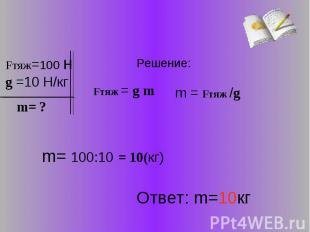 Fтяж = g m m = Fтяж /g m= 100:10 = 10(кг) Ответ: m=10кг