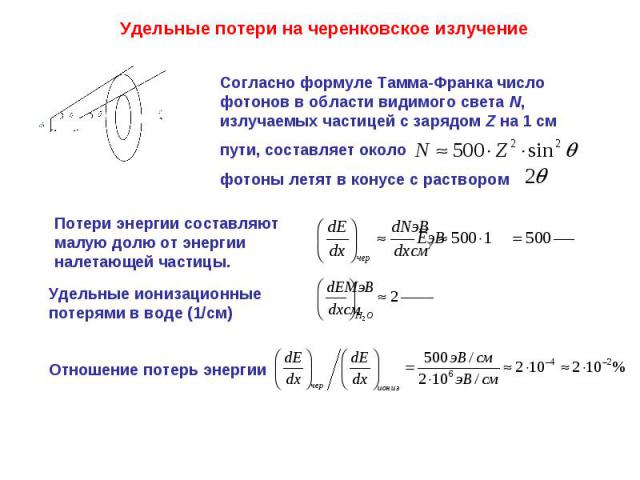 Удельные потери на черенковское излучение Согласно формуле Тамма-Франка число фотонов в области видимого света N, излучаемых частицей с зарядом Z на 1 см пути, составляет околофотоны летят в конусе с раствором Потери энергии составляют малую долю от…