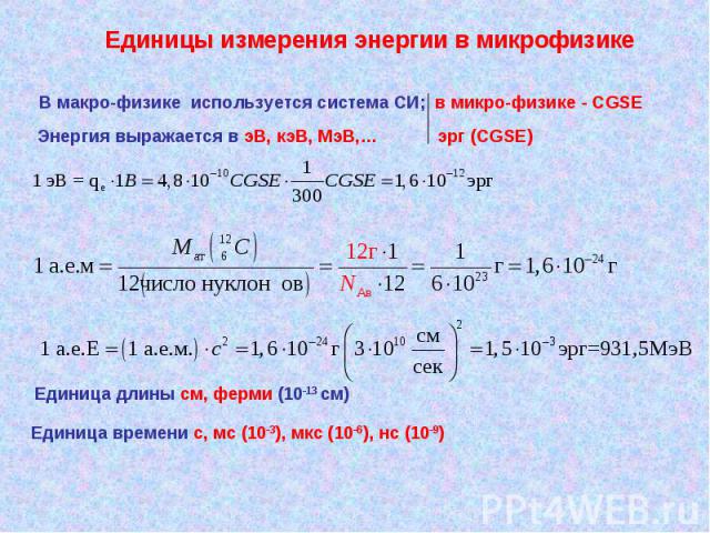 Единицы измерения энергии в микрофизике В макро-физике используется система СИ; в микро-физике - CGSE Энергия выражается в эВ, кэВ, МэВ,… эрг (CGSE) Единица длины см, ферми (10-13 см) Единица времени с, мс (10-3), мкс (10-6), нс (10-9)