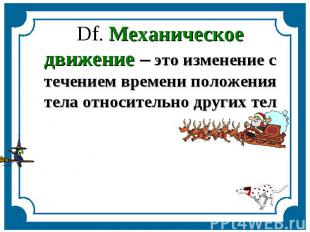 Df. Механическое движение – это изменение с течением времени положения тела отно