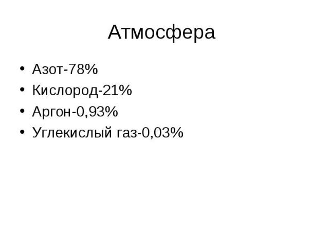 Атмосфера Азот-78%Кислород-21%Аргон-0,93%Углекислый газ-0,03%