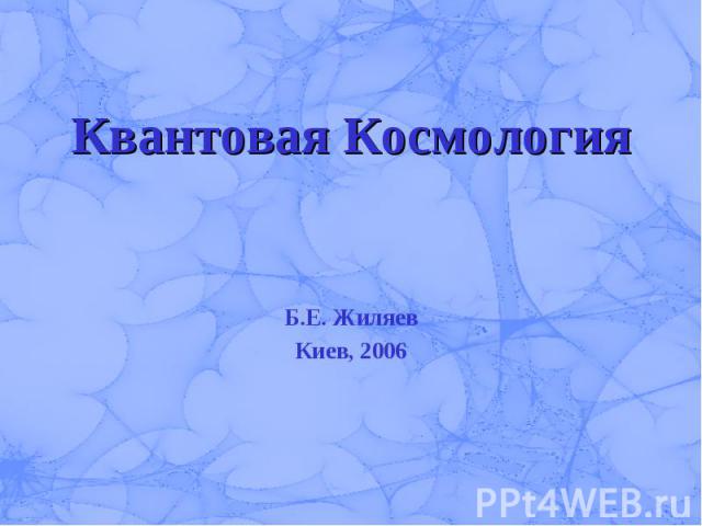 Квантовая КосмологияБ.Е. ЖиляевКиев, 2006