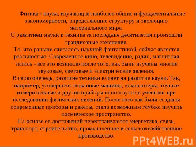 Физика - наука, изучающая наиболее общие и фундаментальные закономерности, определяющие структуру и эволюцию материального мира.С развитием науки в технике за последние десятилетия произошли грандиозные изменения.То, что раньше считалось научной фан…