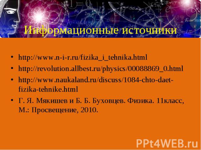 http://www.n-i-r.ru/fizika_i_tehnika.htmlhttp://revolution.allbest.ru/physics/00088869_0.htmlhttp://www.naukaland.ru/discuss/1084-chto-daet-fizika-tehnike.htmlГ. Я. Мякишев и Б. Б. Буховцев. Физика. 11класс, М.: Просвещение, 2010.