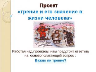 Проект «трение и его значение в жизни человека» Работая над проектом, нам предст