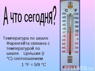 А что сегодня? Температура по шкале Фаренгейта связана с температурой по шкале Ц