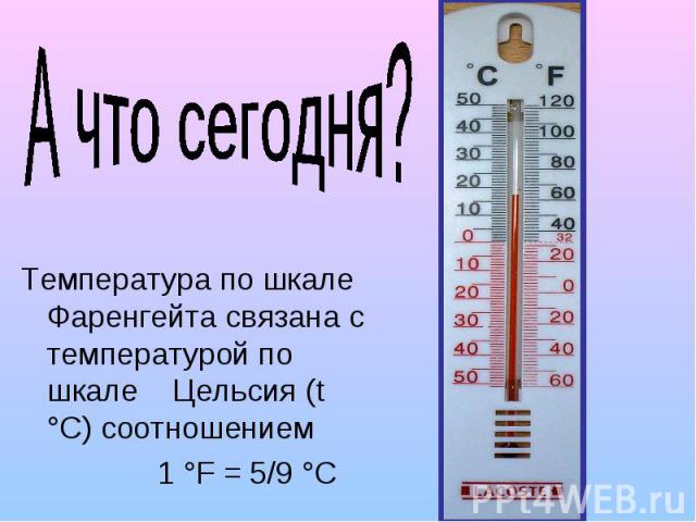 А что сегодня? Температура по шкале Фаренгейта связана с температурой по шкале Цельсия (t °С) соотношением 1 °F = 5/9 °С