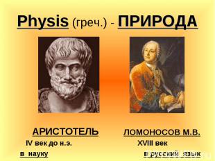 Physis (греч.) - ПРИРОДААРИСТОТЕЛЬ IV век до н.э.в науку ЛОМОНОСОВ М.В. XVIII ве