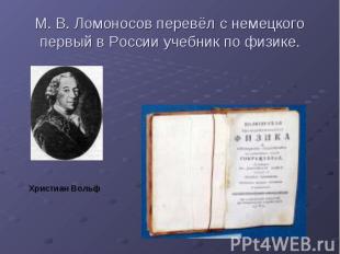 М. В. Ломоносов перевёл с немецкого первый в России учебник по физике.