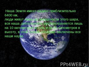 Наша Земля имеет радиус приблизительно 6400 км, люди живут лишь на поверхности э