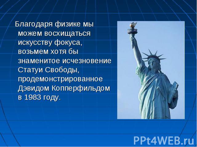 Благодаря физике мы можем восхищаться искусству фокуса, возьмем хотя бы знаменитое исчезновение Статуи Свободы, продемонстрированное Дэвидом Копперфильдом в 1983 году.