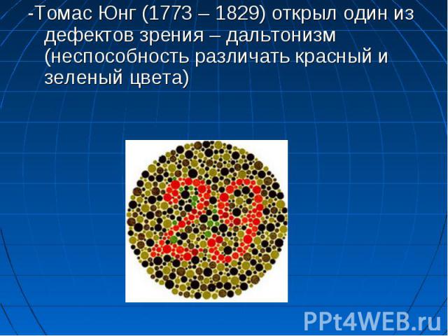 -Томас Юнг (1773 – 1829) открыл один из дефектов зрения – дальтонизм (неспособность различать красный и зеленый цвета)