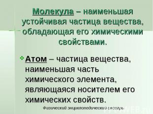 Молекула – наименьшая устойчивая частица вещества, обладающая его химическими св