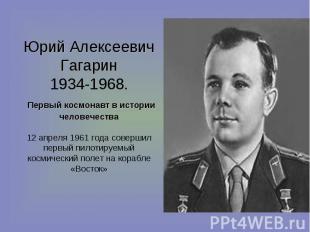 Юрий Алексеевич Гагарин1934-1968. Первый космонавт в истории человечества12 апре