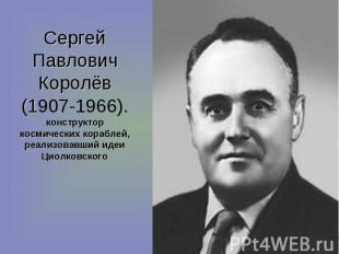 Сергей Павлович Королёв(1907-1966). конструктор космических кораблей, реализовав