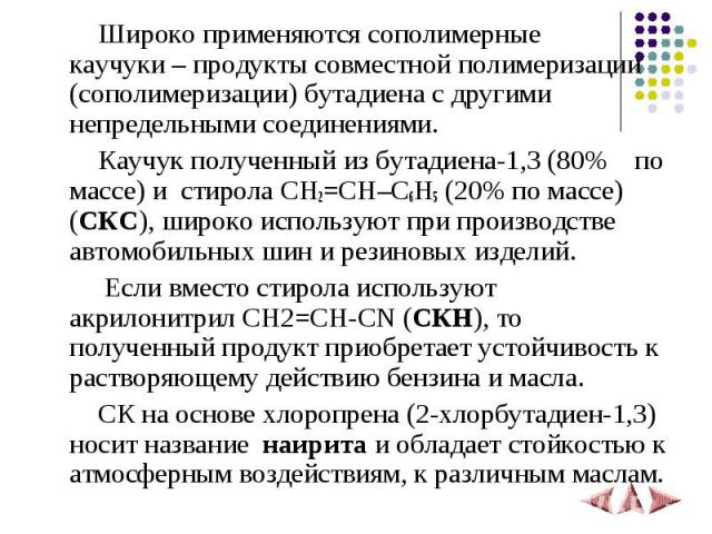 Широко применяются сополимерные каучуки – продукты совместной полимеризации (сополимеризации) бутадиена с другими непредельными соединениями. Каучук полученный из бутадиена-1,3 (80% по массе) и стирола CH2=CH–C6H5 (20% по массе) (СКС), широко исполь…