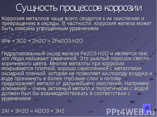 Коррозия металлов чаще всего сводится к их окислению и превращению в оксиды. В частности, коррозия железа может быть описана упрощенным уравнением4Fe + 3O2 + 2H2О = 2Fe2O3·H2ОГидратированный оксид железа Fе2O3·H2О и является тем, что люди называют р…