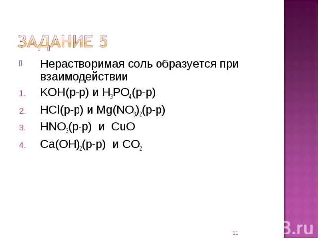 Нерастворимая соль образуется при взаимодействииKOH(р-р) и H3PO4(р-р) HCl(р-р) и Mg(NO3)2(р-р) HNO3(р-р) и CuO Ca(OH)2(р-р) и CO2