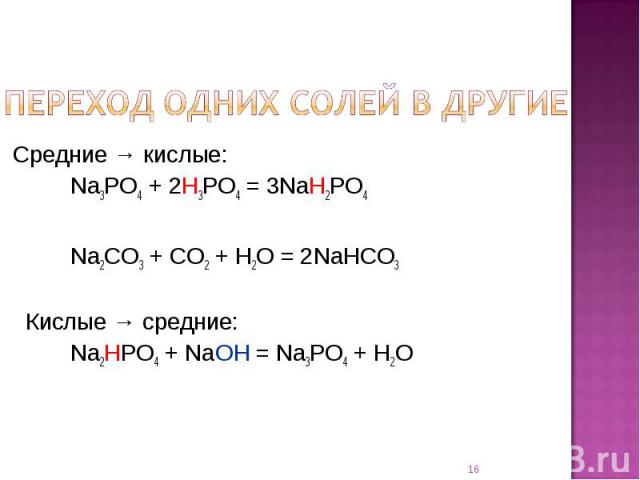 Переход одних солей в другие Средние → кислые: Na3PO4 + 2H3PO4 = 3NaH2PO4Na2CO3 + CO2 + H2O = 2NaHCO3 Кислые → средние:Na2HPO4 + NaOH = Na3PO4 + H2O