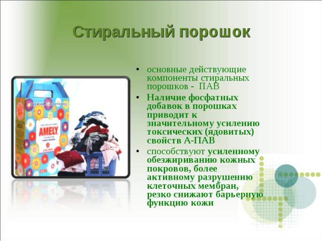 Стиральный порошок основные действующие компоненты стиральных порошков - ПАВНаличие фосфатных добавок в порошках приводит к значительному усилению токсических (ядовитых) свойств А-ПАВ способствуют усиленному обезжириванию кожных покровов, более акти…