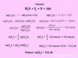 Решение H2S + I2 = S + 2HI Ответ: m(I2) = 152,4г