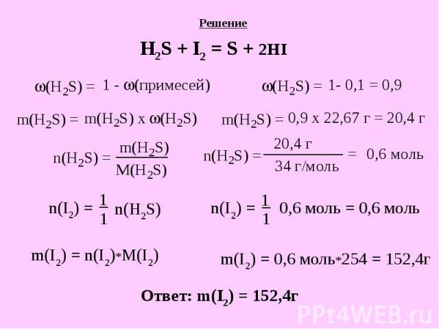 Решение H2S + I2 = S + 2HI Ответ: m(I2) = 152,4г