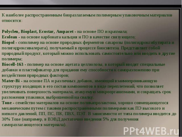 К наиболее распространенным биоразлагаемым полимерным упаковочным материалов относятся:Polyclen, Bioplast, Ecostar, Ampacet - на основе ПО и крахмала; Ecolean - на основе карбоната кальция и ПО в качестве связующего; Biopol - сополимер на основе при…