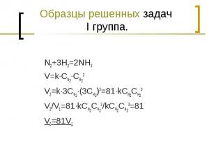 Образцы решенных задач I группа. N2+3H2=2NH3V=k·CN2·CH23V2=k·3CN2·(3CH2)3=81·kCN