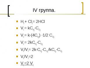 IV группа. H2 + Cl2= 2HCl V1 = kCH2·CCl2V2 = k·(4CH2) ·1/2 CCl2V2 = 2kCH2·CCl2V2