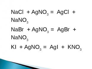 NaCl + AgNO3 = AgCl + NaNO3NaBr + AgNO3 = AgBr + NaNO3KI + AgNO3 = AgI + KNO3