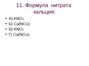 11. Формула нитрата кальция: А) KNO3Б) Ca(NO3)2В) KNO2Г) Ca(NO2)2