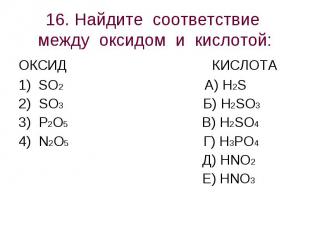 16. Найдите соответствие между оксидом и кислотой: ОКСИД КИСЛОТА1) SO2 А) H2S2)