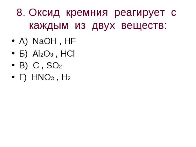 8. Оксид кремния реагирует с каждым из двух веществ: А) NaOH , HFБ) Al2O3 , HClВ) C , SO2Г) HNO3 , H2