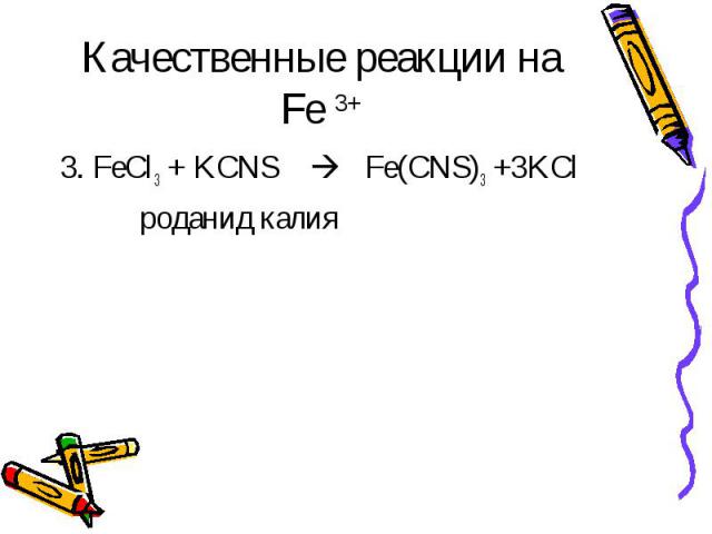 Качественные реакции на Fe 3+ 3. FeCl3 + KCNS Fe(CNS)3 +3KCl роданид калия