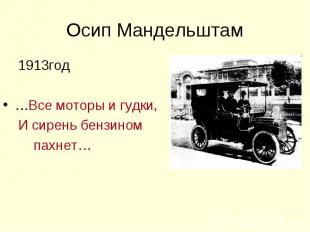 Осип Мандельштам 1913год…Все моторы и гудки, И сирень бензином пахнет…