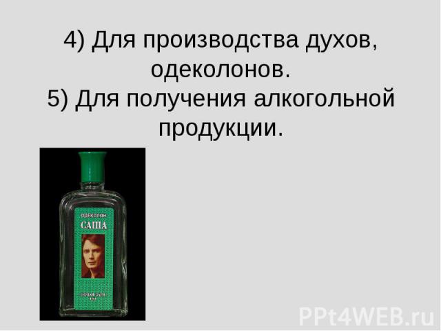 4) Для производства духов, одеколонов.5) Для получения алкогольной продукции.