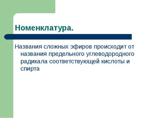 Номенклатура.Названия сложных эфиров происходит от названия предельного углеводородного радикала соответствующей кислоты и спирта