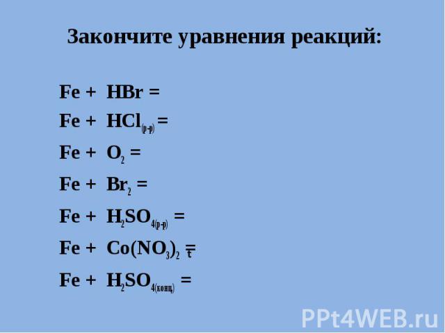 Закончите уравнения реакций: Fe + HBr = Fe + HCl(р-р) = Fe + O2 = Fe + Br2 = Fe + H2SO4(р-р) = Fe + Co(NO3)2 = Fe + H2SO4(конц.) =