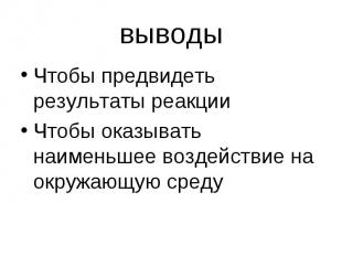 Чтобы предвидеть результаты реакцииЧтобы оказывать наименьшее воздействие на окр